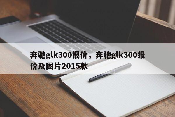 奔馳glk300報(bào)價(jià)，奔馳glk300報(bào)價(jià)及圖片2015款