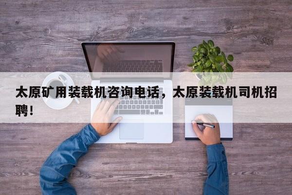 太原礦用裝載機(jī)咨詢電話，太原裝載機(jī)司機(jī)招聘！