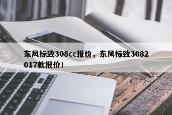 東風(fēng)標(biāo)致308cc報價，東風(fēng)標(biāo)致3082017款報價！