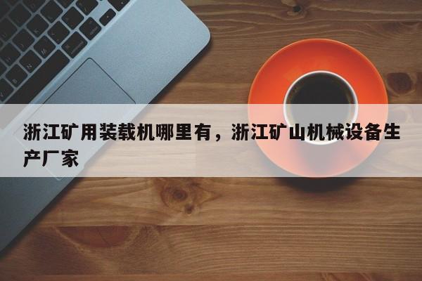 浙江礦用裝載機(jī)哪里有，浙江礦山機(jī)械設(shè)備生產(chǎn)廠家