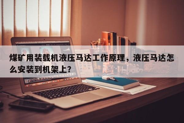 煤礦用裝載機液壓馬達工作原理，液壓馬達怎么安裝到機架上？