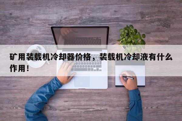礦用裝載機冷卻器價格，裝載機冷卻液有什么作用！