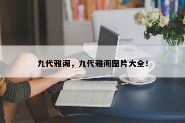 九代雅閣，九代雅閣圖片大全！