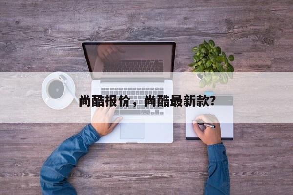 尚酷報價，尚酷最新款？