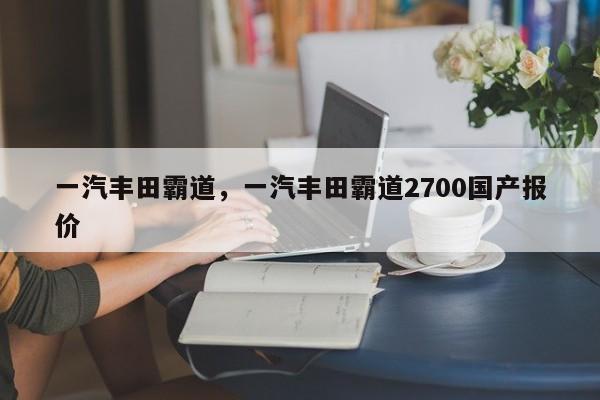 一汽豐田霸道，一汽豐田霸道2700國(guó)產(chǎn)報(bào)價(jià)
