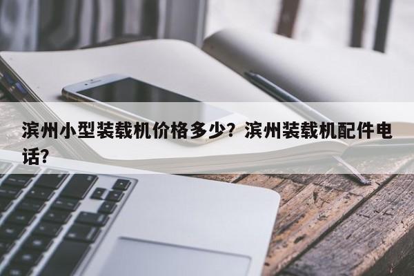 濱州小型裝載機(jī)價(jià)格多少？濱州裝載機(jī)配件電話？