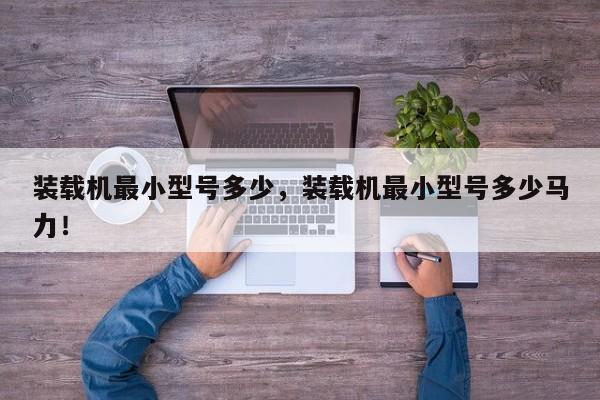 裝載機(jī)最小型號多少，裝載機(jī)最小型號多少馬力！