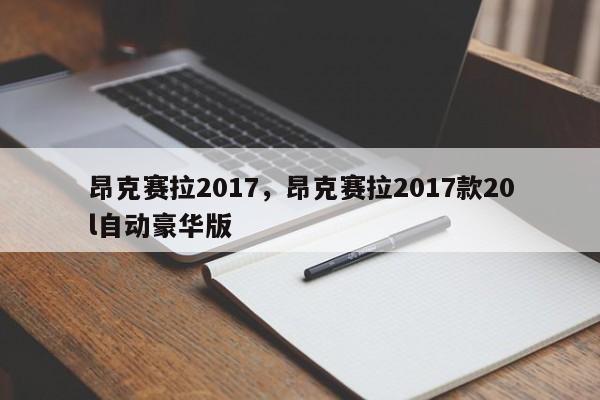 昂克賽拉2017，昂克賽拉2017款20l自動豪華版
