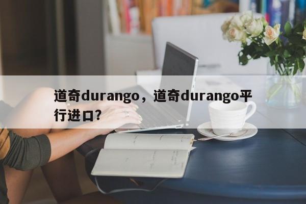 道奇durango，道奇durango平行進(jìn)口？