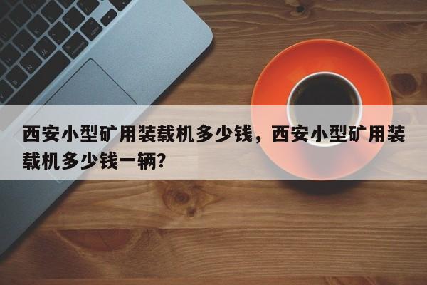 西安小型礦用裝載機多少錢，西安小型礦用裝載機多少錢一輛？