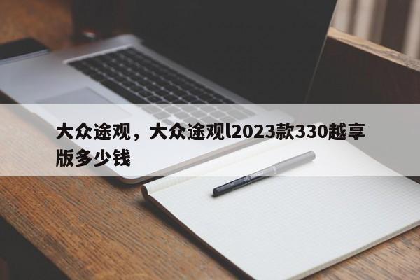 大眾途觀，大眾途觀l2023款330越享版多少錢