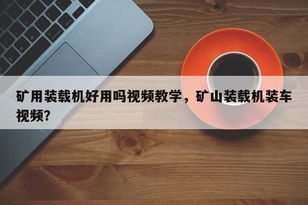 礦用裝載機好用嗎視頻教學，礦山裝載機裝車視頻？