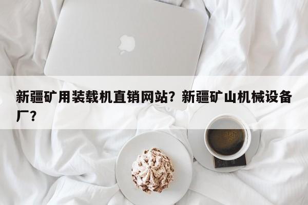 新疆礦用裝載機(jī)直銷網(wǎng)站？新疆礦山機(jī)械設(shè)備廠？