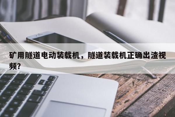礦用隧道電動(dòng)裝載機(jī)，隧道裝載機(jī)正確出渣視頻？