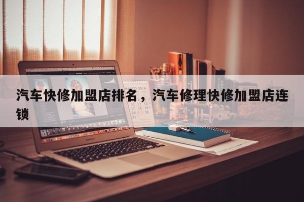 汽車快修加盟店排名，汽車修理快修加盟店連鎖