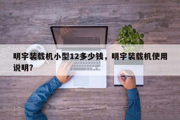 明宇裝載機(jī)小型12多少錢，明宇裝載機(jī)使用說(shuō)明？
