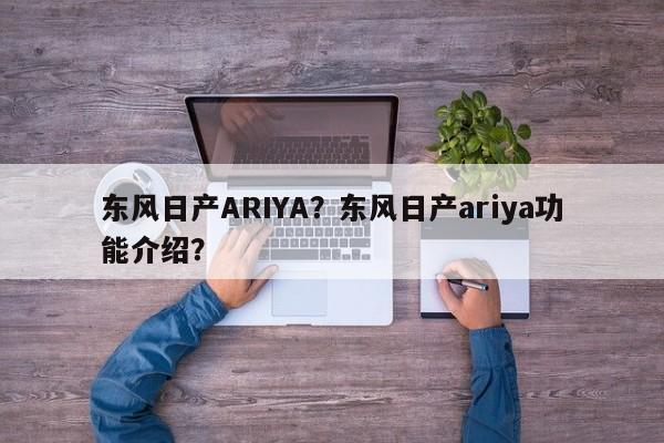 東風(fēng)日產(chǎn)ARIYA？東風(fēng)日產(chǎn)ariya功能介紹？