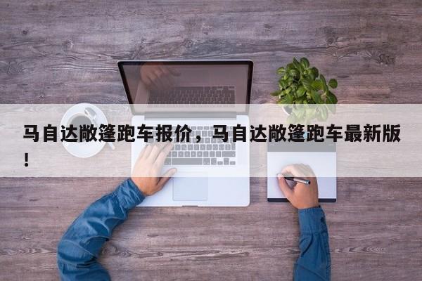 馬自達(dá)敞篷跑車報(bào)價(jià)，馬自達(dá)敞篷跑車最新版！