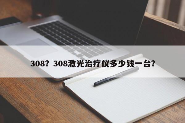 308？308激光治療儀多少錢一臺(tái)？