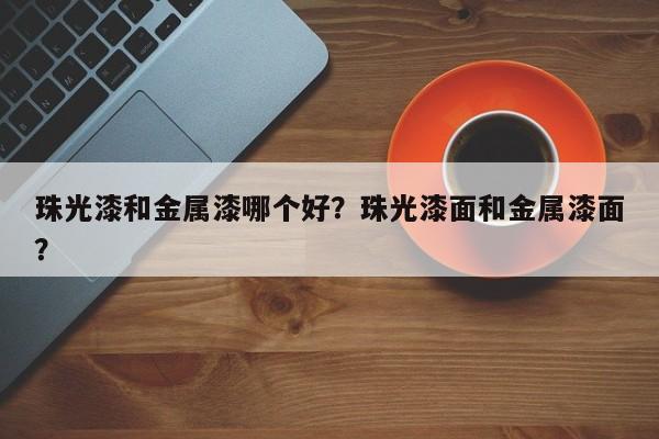 珠光漆和金屬漆哪個好？珠光漆面和金屬漆面？
