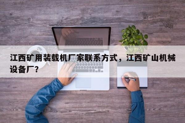江西礦用裝載機(jī)廠家聯(lián)系方式，江西礦山機(jī)械設(shè)備廠？