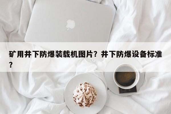 礦用井下防爆裝載機(jī)圖片？井下防爆設(shè)備標(biāo)準(zhǔn)？