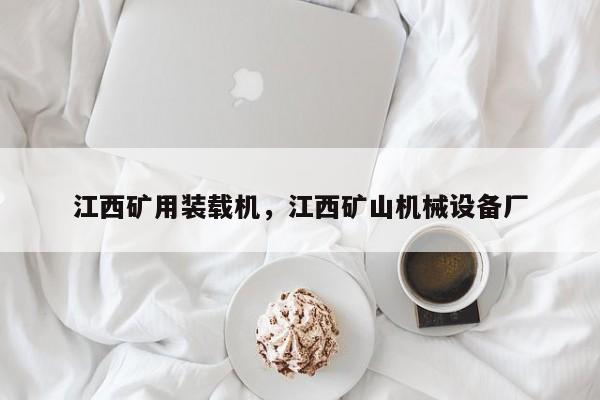 江西礦用裝載機(jī)，江西礦山機(jī)械設(shè)備廠