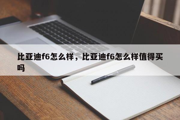 比亞迪f6怎么樣，比亞迪f6怎么樣值得買嗎