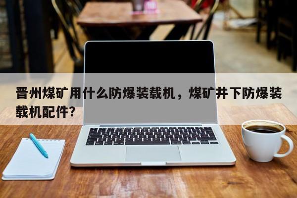晉州煤礦用什么防爆裝載機(jī)，煤礦井下防爆裝載機(jī)配件？