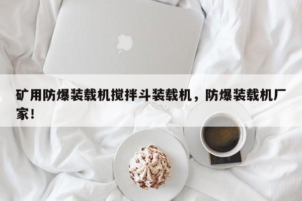 礦用防爆裝載機攪拌斗裝載機，防爆裝載機廠家！