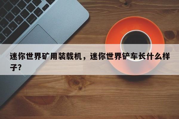 迷你世界礦用裝載機(jī)，迷你世界鏟車長什么樣子？