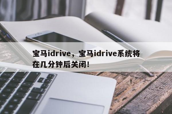 寶馬idrive，寶馬idrive系統(tǒng)將在幾分鐘后關(guān)閉！