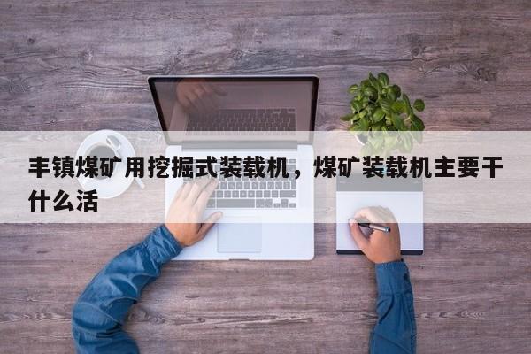 豐鎮(zhèn)煤礦用挖掘式裝載機(jī)，煤礦裝載機(jī)主要干什么活