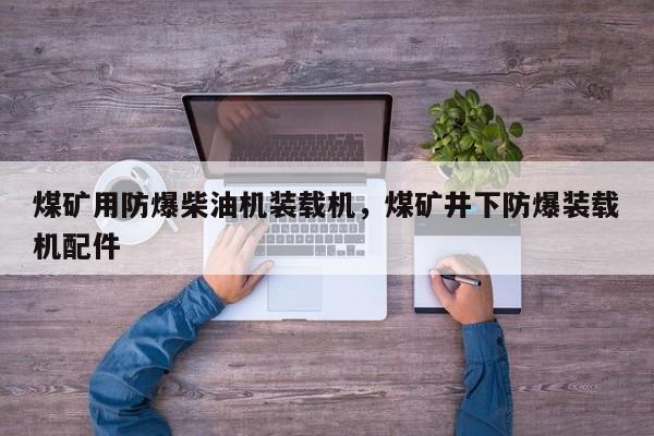 煤礦用防爆柴油機(jī)裝載機(jī)，煤礦井下防爆裝載機(jī)配件