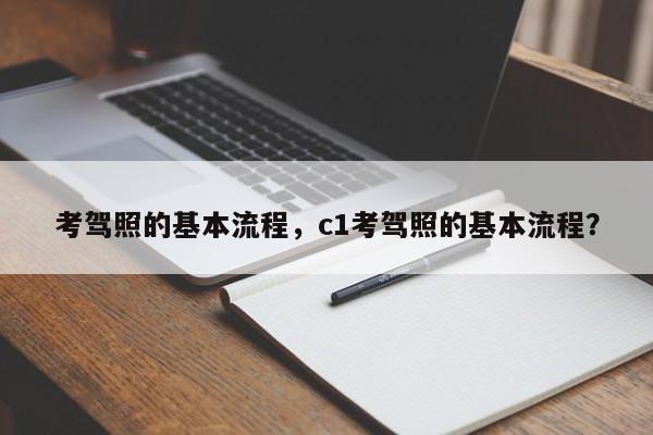 考駕照的基本流程，c1考駕照的基本流程？
