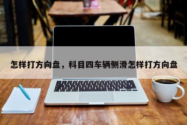 怎樣打方向盤，科目四車輛側(cè)滑怎樣打方向盤