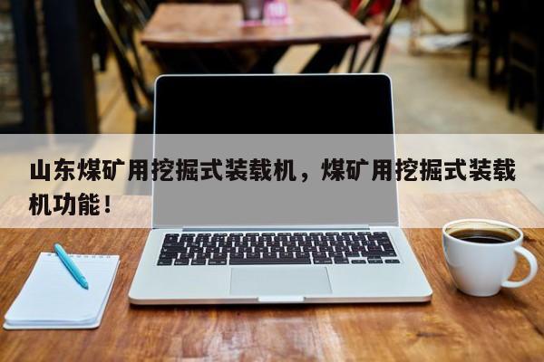山東煤礦用挖掘式裝載機(jī)，煤礦用挖掘式裝載機(jī)功能！