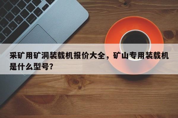 采礦用礦洞裝載機(jī)報(bào)價(jià)大全，礦山專用裝載機(jī)是什么型號(hào)？