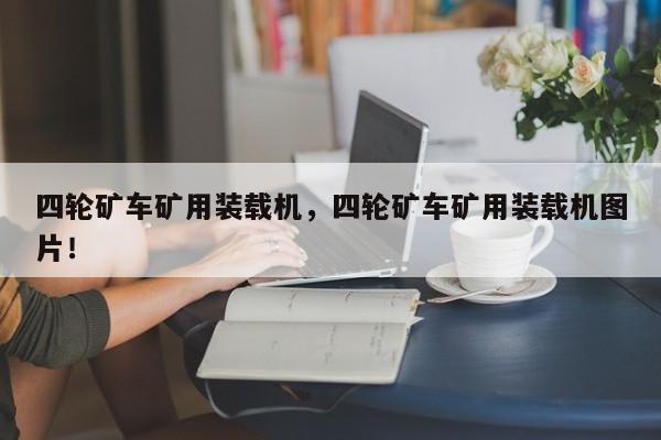 四輪礦車礦用裝載機，四輪礦車礦用裝載機圖片！