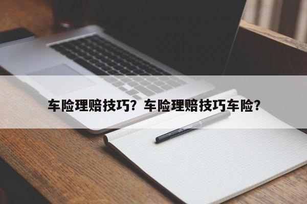 車險(xiǎn)理賠技巧？車險(xiǎn)理賠技巧車險(xiǎn)？