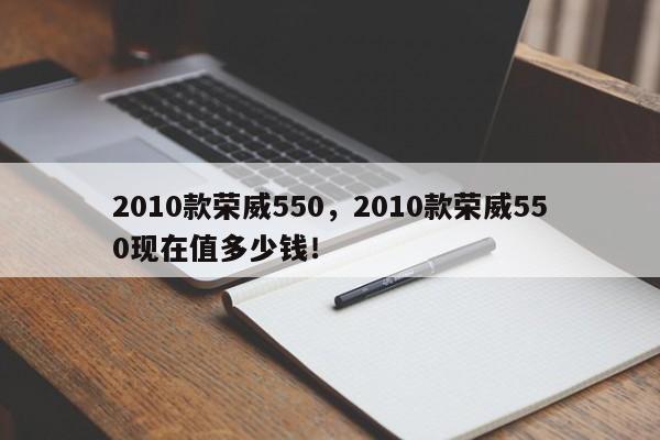 2010款榮威550，2010款榮威550現(xiàn)在值多少錢！