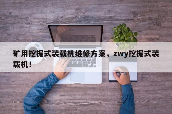 礦用挖掘式裝載機維修方案，zwy挖掘式裝載機！