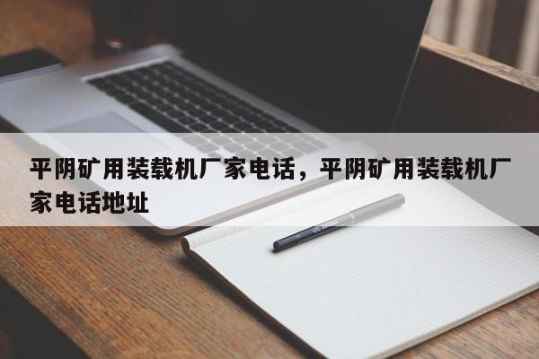 平陰礦用裝載機廠家電話，平陰礦用裝載機廠家電話地址