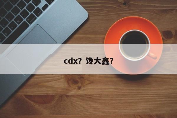cdx？饞大鑫？