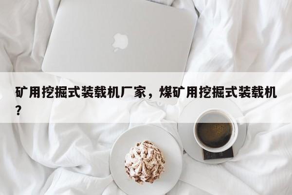 礦用挖掘式裝載機廠家，煤礦用挖掘式裝載機？