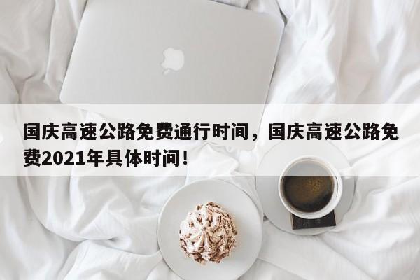 國慶高速公路免費通行時間，國慶高速公路免費2021年具體時間！