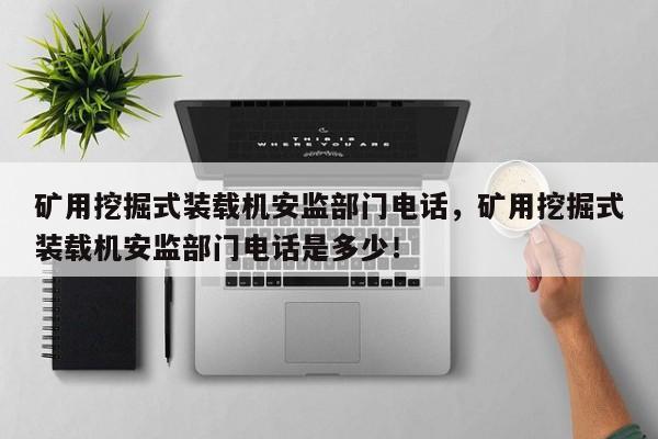 礦用挖掘式裝載機安監(jiān)部門電話，礦用挖掘式裝載機安監(jiān)部門電話是多少！