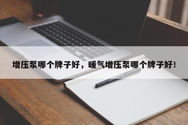 增壓泵哪個牌子好，暖氣增壓泵哪個牌子好！