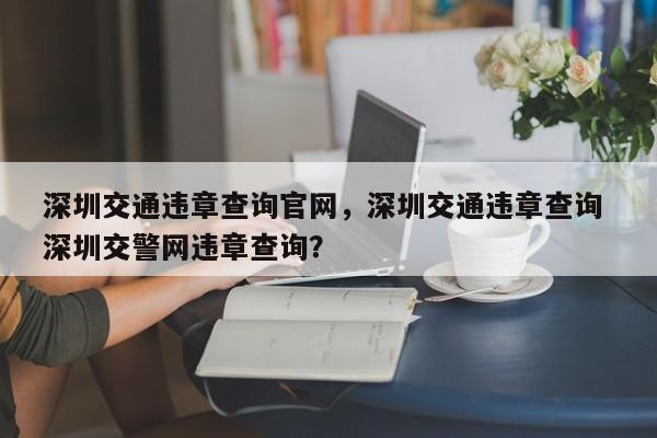 深圳交通違章查詢官網(wǎng)，深圳交通違章查詢 深圳交警網(wǎng)違章查詢？