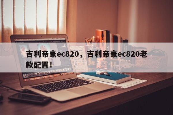 吉利帝豪ec820，吉利帝豪ec820老款配置！